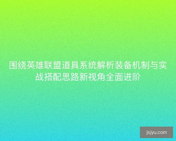 围绕英雄联盟道具系统解析装备机制与实战搭配思路新视角全面进阶