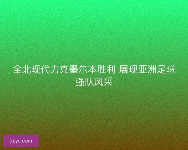 全北现代力克墨尔本胜利 展现亚洲足球强队风采